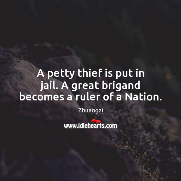 A petty thief is put in jail. A great brigand becomes a ruler of a Nation. Zhuangzi Picture Quote