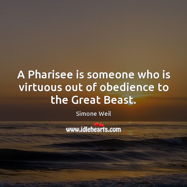 A Pharisee is someone who is virtuous out of obedience to the Great Beast. Simone Weil Picture Quote