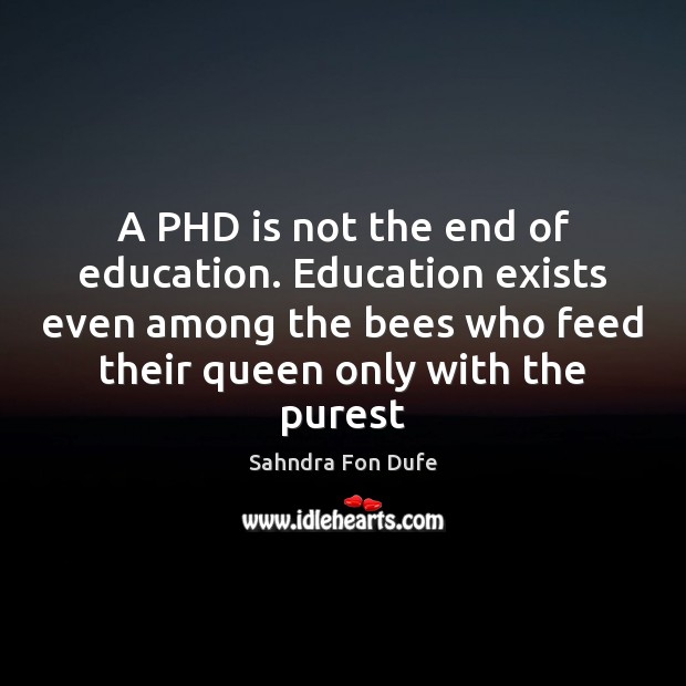A PHD is not the end of education. Education exists even among Sahndra Fon Dufe Picture Quote