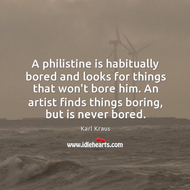 A philistine is habitually bored and looks for things that won’t bore Karl Kraus Picture Quote
