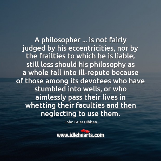 A philosopher … is not fairly judged by his eccentricities, nor by the John Grier Hibben Picture Quote