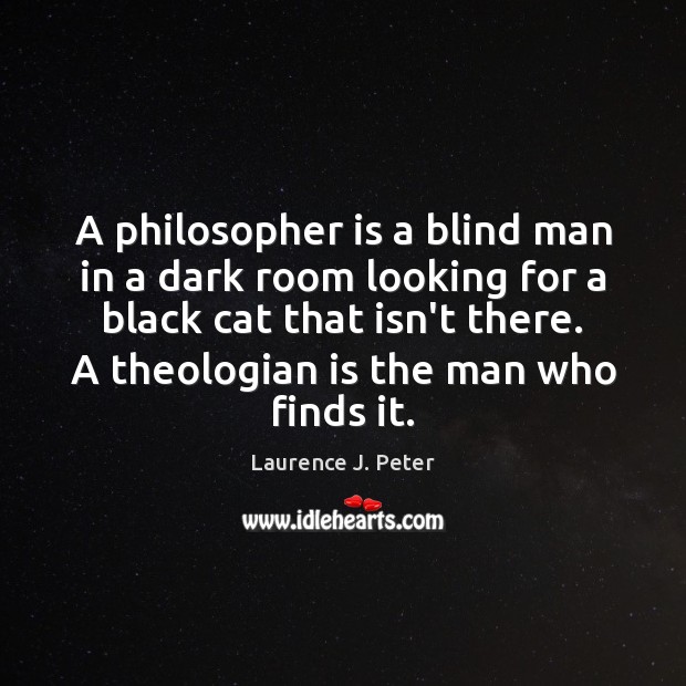 A philosopher is a blind man in a dark room looking for Laurence J. Peter Picture Quote