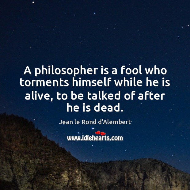 A philosopher is a fool who torments himself while he is alive, Jean le Rond d’Alembert Picture Quote