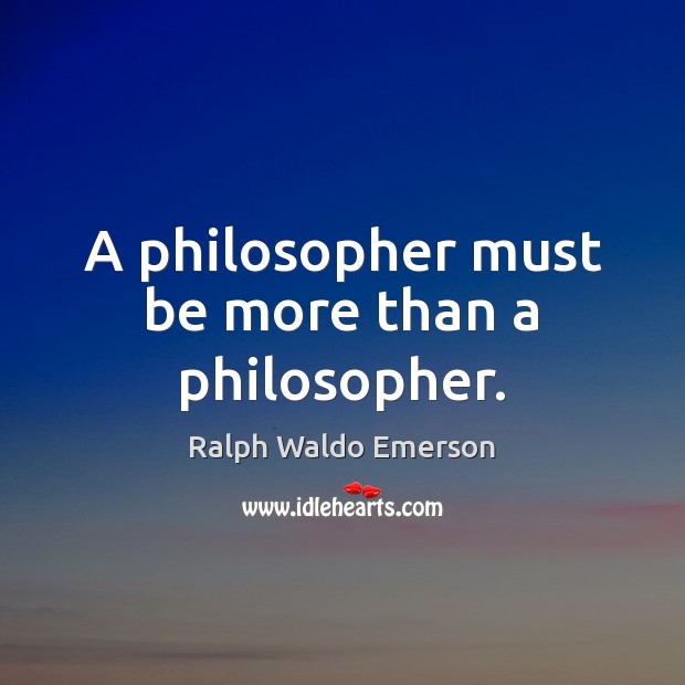 A philosopher must be more than a philosopher. Ralph Waldo Emerson Picture Quote