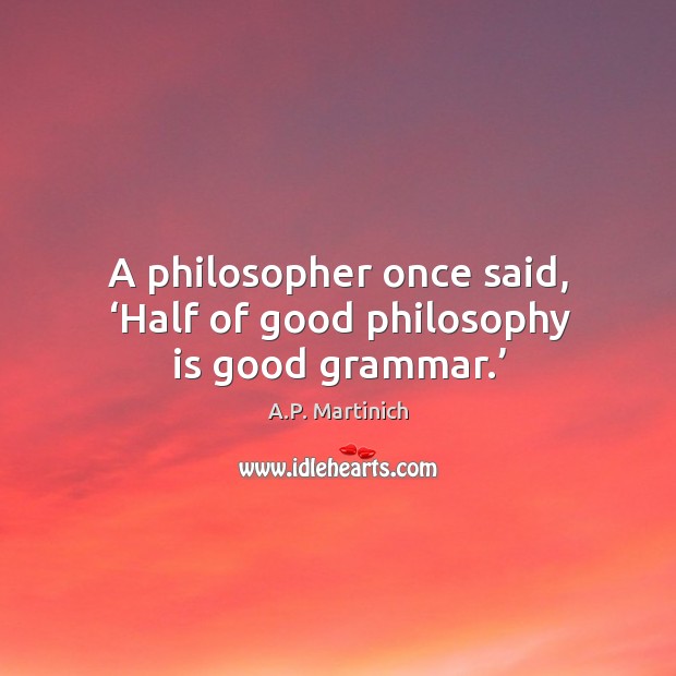 A philosopher once said, ‘half of good philosophy is good grammar.’ Image