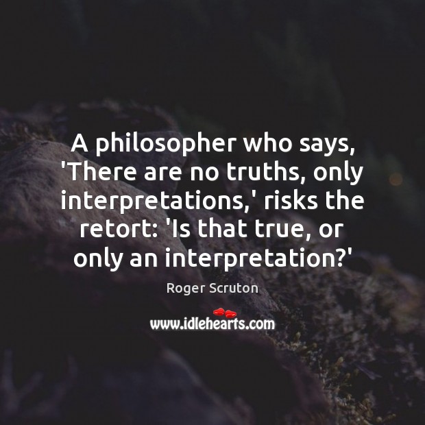 A philosopher who says, ‘There are no truths, only interpretations,’ risks Image