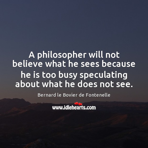 A philosopher will not believe what he sees because he is too Bernard le Bovier de Fontenelle Picture Quote