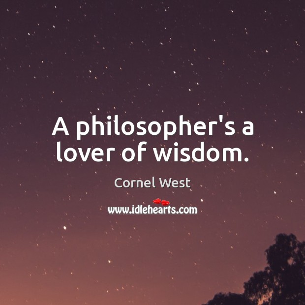A philosopher’s a lover of wisdom. Cornel West Picture Quote