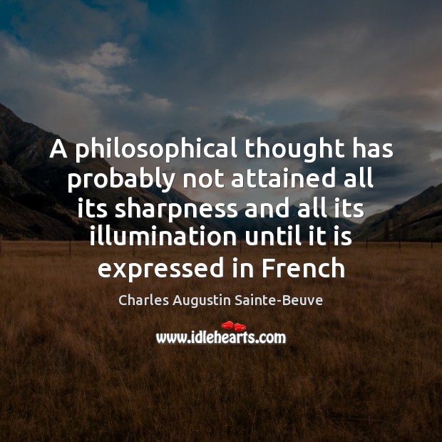 A philosophical thought has probably not attained all its sharpness and all Charles Augustin Sainte-Beuve Picture Quote