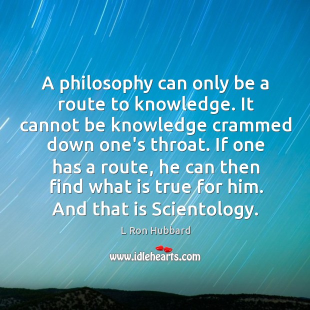 A philosophy can only be a route to knowledge. It cannot be L Ron Hubbard Picture Quote