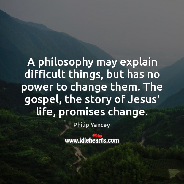 A philosophy may explain difficult things, but has no power to change Philip Yancey Picture Quote