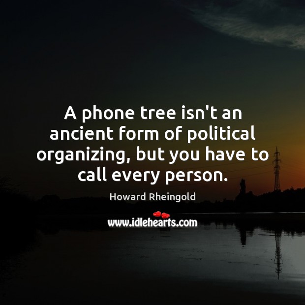 A phone tree isn’t an ancient form of political organizing, but you 