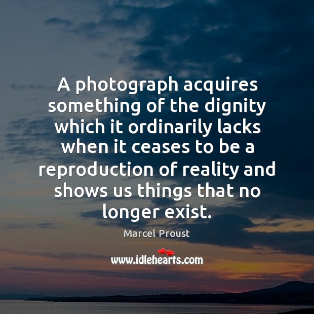 A photograph acquires something of the dignity which it ordinarily lacks when Marcel Proust Picture Quote