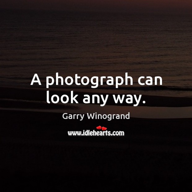 A photograph can look any way. Garry Winogrand Picture Quote