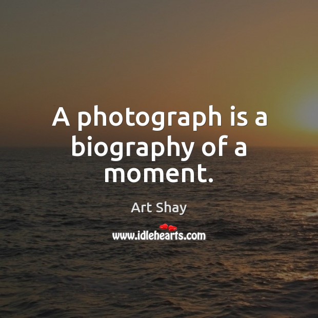 A photograph is a biography of a moment. Image