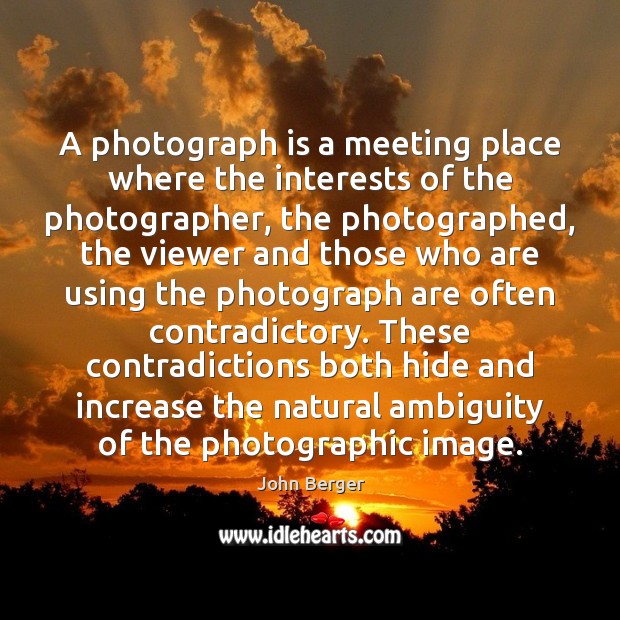 A photograph is a meeting place where the interests of the photographer, John Berger Picture Quote