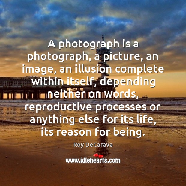 A photograph is a photograph, a picture, an image, an illusion complete Roy DeCarava Picture Quote