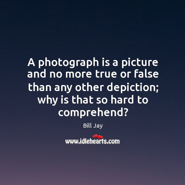 A photograph is a picture and no more true or false than Bill Jay Picture Quote
