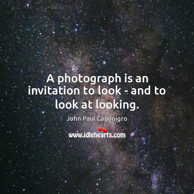 A photograph is an invitation to look – and to look at looking. John Paul Caponigro Picture Quote