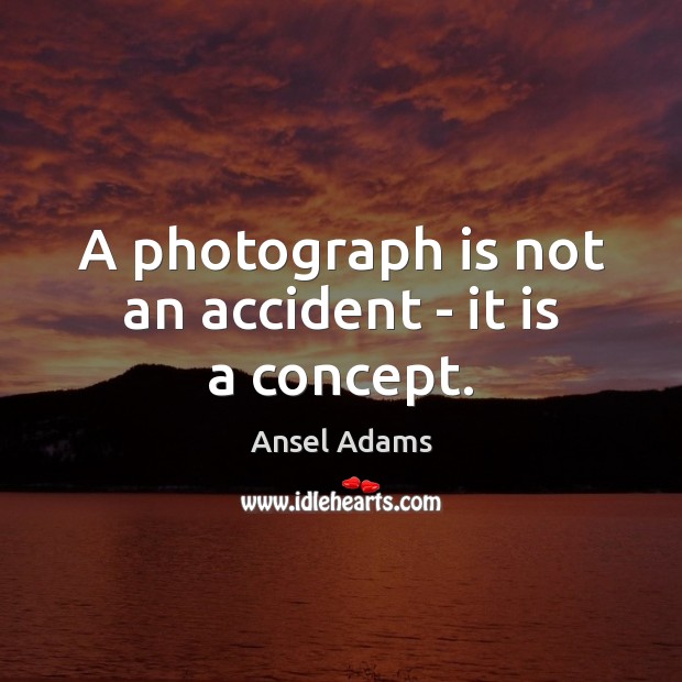 A photograph is not an accident – it is a concept. Ansel Adams Picture Quote