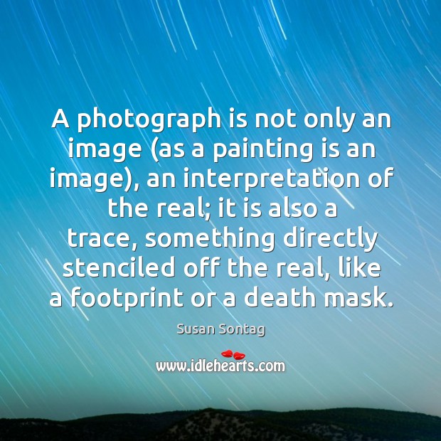 A photograph is not only an image (as a painting is an Susan Sontag Picture Quote