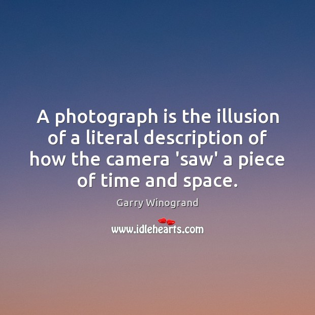A photograph is the illusion of a literal description of how the Garry Winogrand Picture Quote
