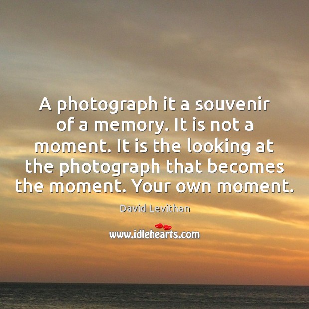A photograph it a souvenir of a memory. It is not a David Levithan Picture Quote