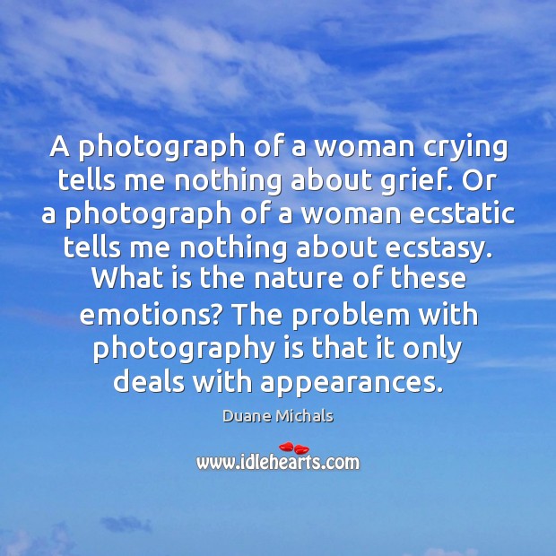 A photograph of a woman crying tells me nothing about grief. Or Duane Michals Picture Quote