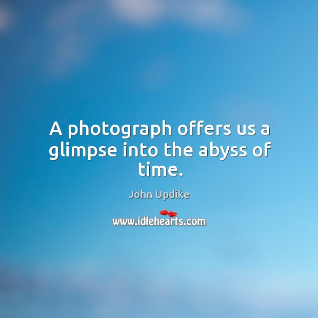 A photograph offers us a glimpse into the abyss of time. John Updike Picture Quote