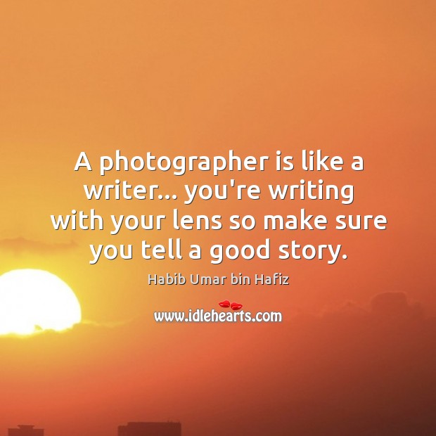 A photographer is like a writer… you’re writing with your lens so Habib Umar bin Hafiz Picture Quote