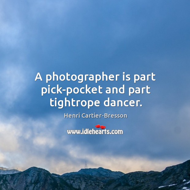 A photographer is part pick-pocket and part tightrope dancer. Henri Cartier-Bresson Picture Quote