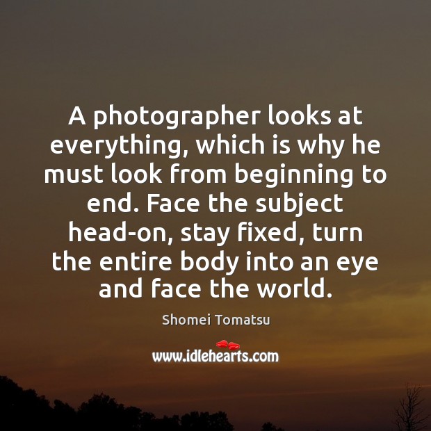 A photographer looks at everything, which is why he must look from Shomei Tomatsu Picture Quote