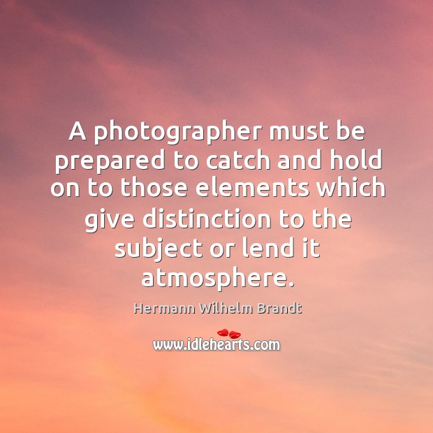 A photographer must be prepared to catch and hold on to those elements Hermann Wilhelm Brandt Picture Quote
