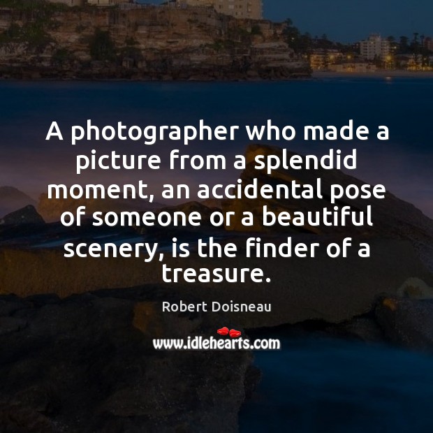 A photographer who made a picture from a splendid moment, an accidental Robert Doisneau Picture Quote