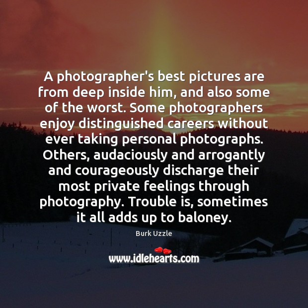 A photographer’s best pictures are from deep inside him, and also some Burk Uzzle Picture Quote