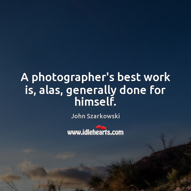 A photographer’s best work is, alas, generally done for himself. John Szarkowski Picture Quote