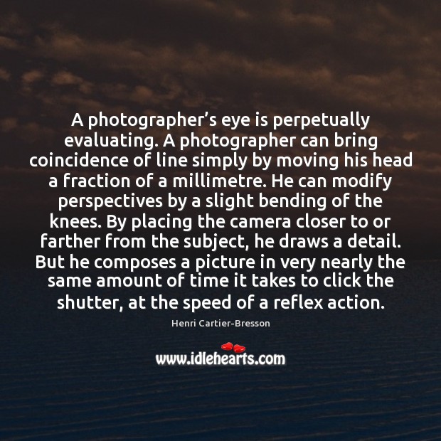 A photographer’s eye is perpetually evaluating. A photographer can bring coincidence Henri Cartier-Bresson Picture Quote