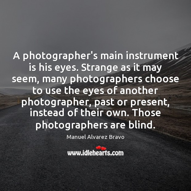 A photographer’s main instrument is his eyes. Strange as it may seem, Image