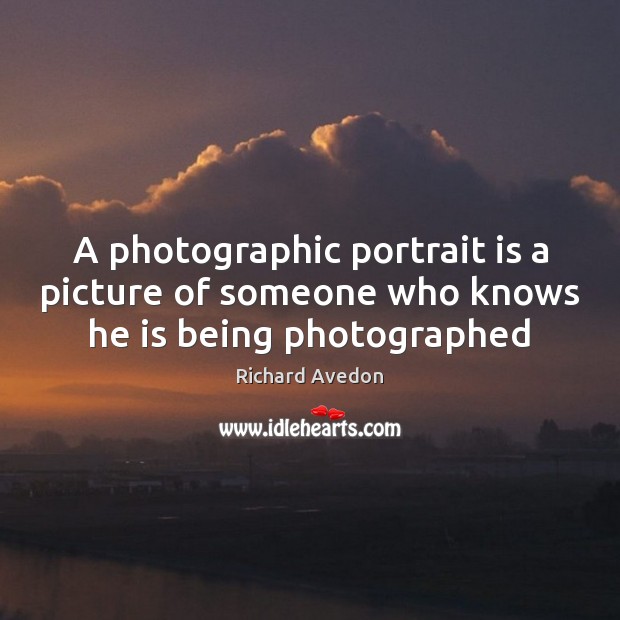 A photographic portrait is a picture of someone who knows he is being photographed Richard Avedon Picture Quote