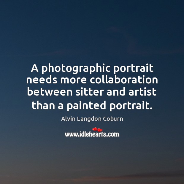 A photographic portrait needs more collaboration between sitter and artist than a 