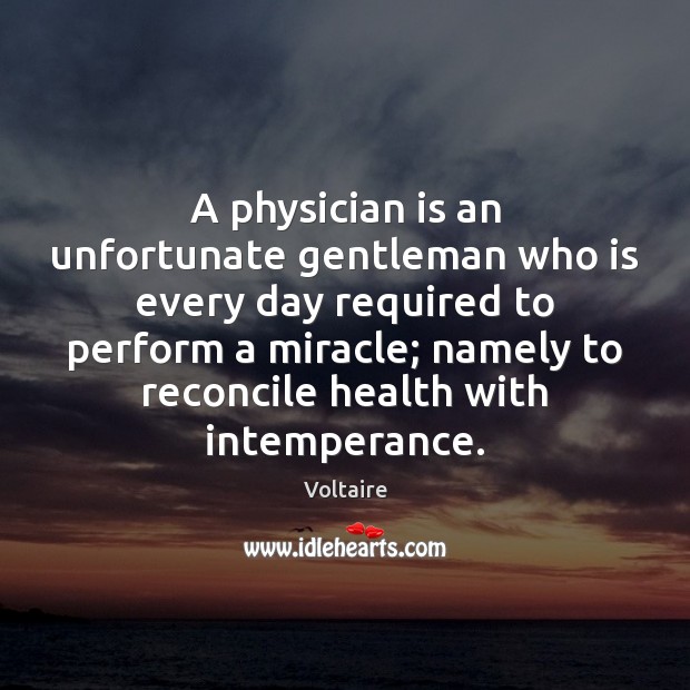 A physician is an unfortunate gentleman who is every day required to Voltaire Picture Quote