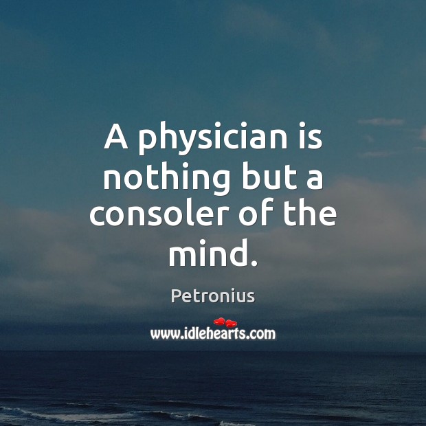 A physician is nothing but a consoler of the mind. Image