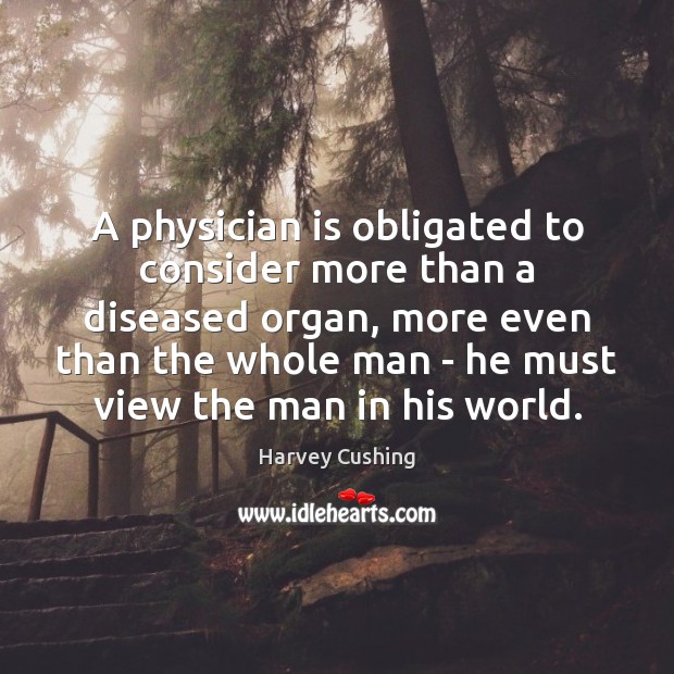 A physician is obligated to consider more than a diseased organ, more Harvey Cushing Picture Quote