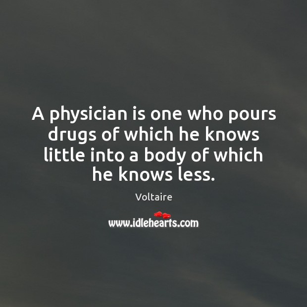 A physician is one who pours drugs of which he knows little Voltaire Picture Quote