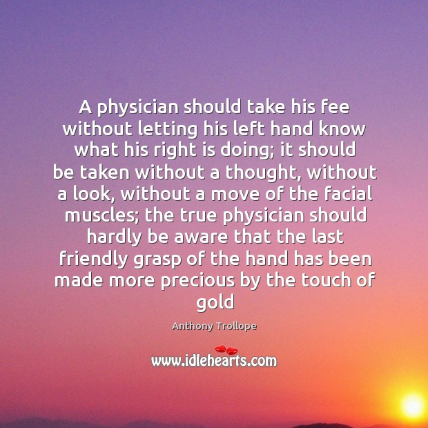 A physician should take his fee without letting his left hand know Anthony Trollope Picture Quote