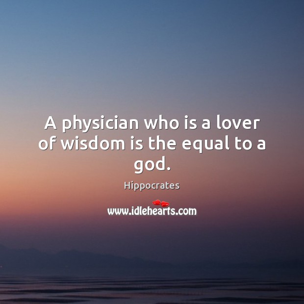A physician who is a lover of wisdom is the equal to a God. Hippocrates Picture Quote