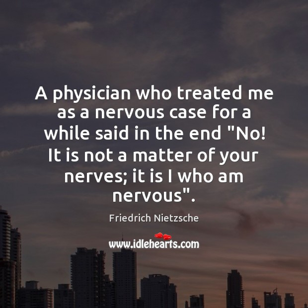 A physician who treated me as a nervous case for a while Friedrich Nietzsche Picture Quote