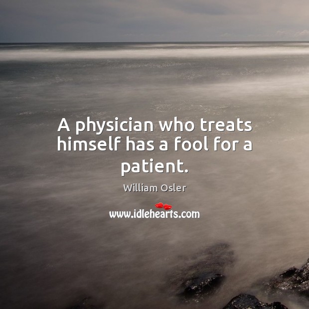A physician who treats himself has a fool for a patient. William Osler Picture Quote