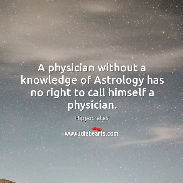 A physician without a knowledge of astrology has no right to call himself a physician. Hippocrates Picture Quote