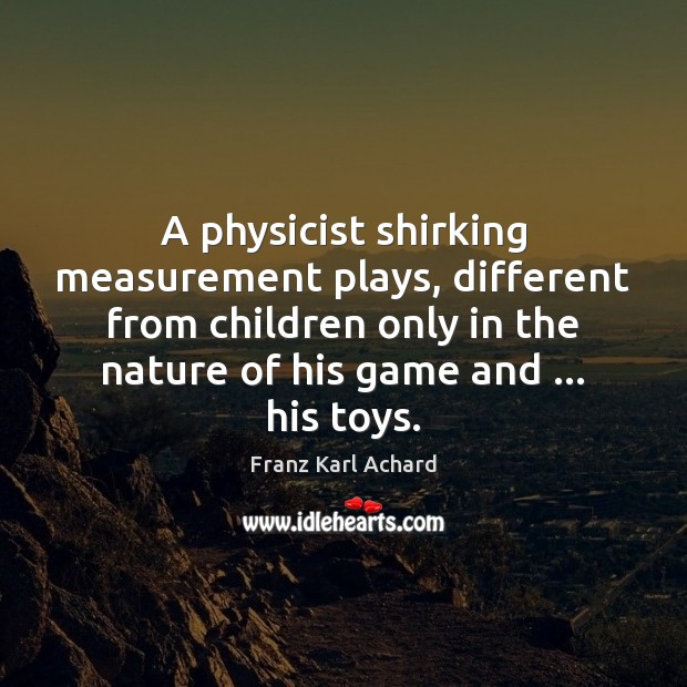 A physicist shirking measurement plays, different from children only in the nature Franz Karl Achard Picture Quote